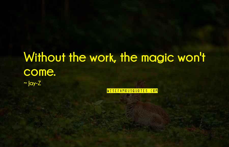 Fearing The Future Quotes By Jay-Z: Without the work, the magic won't come.