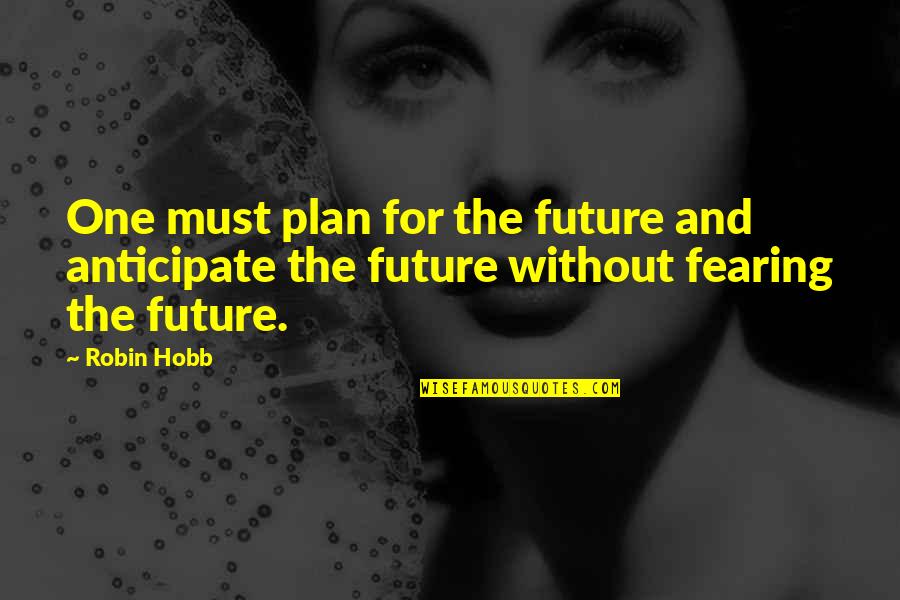 Fearing The Future Quotes By Robin Hobb: One must plan for the future and anticipate