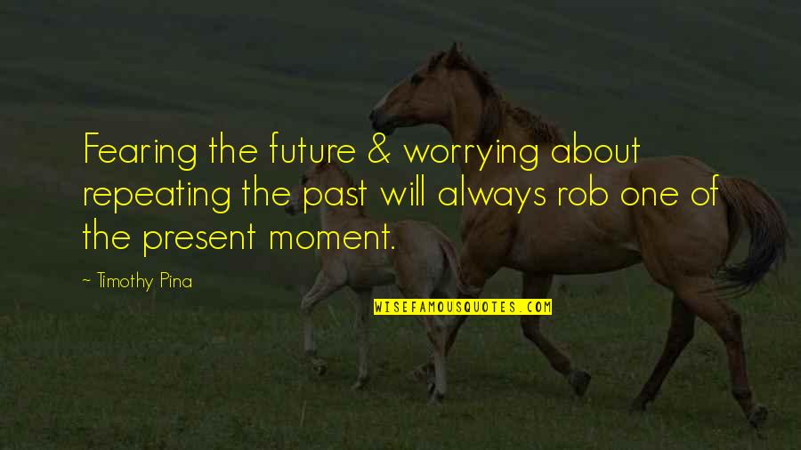 Fearing The Future Quotes By Timothy Pina: Fearing the future & worrying about repeating the