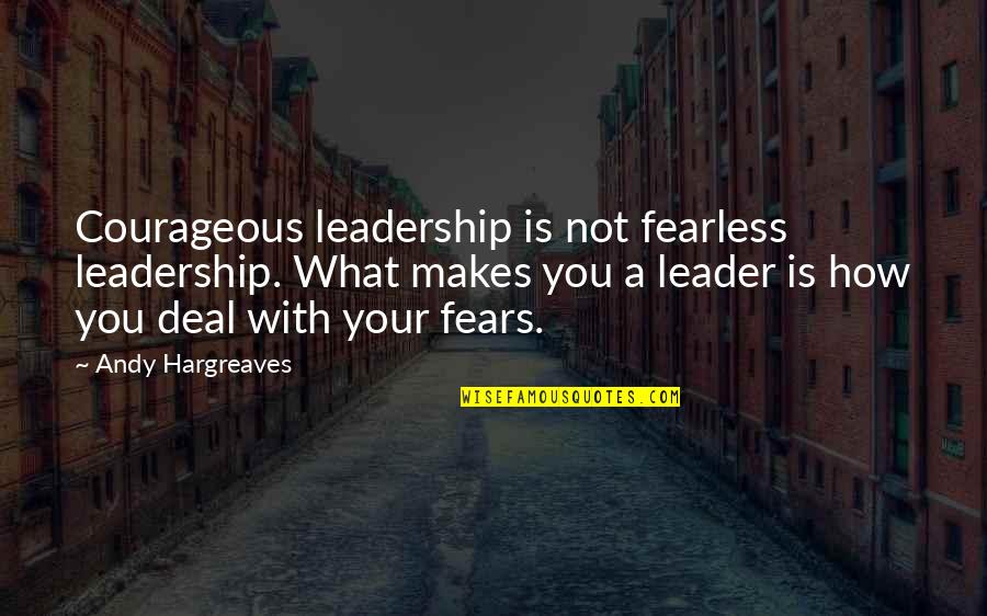 Fearless Leadership Quotes By Andy Hargreaves: Courageous leadership is not fearless leadership. What makes Fearless Leadership Quotes By Andy Hargreaves: Courageous leadership is not fearless leadership. What makes