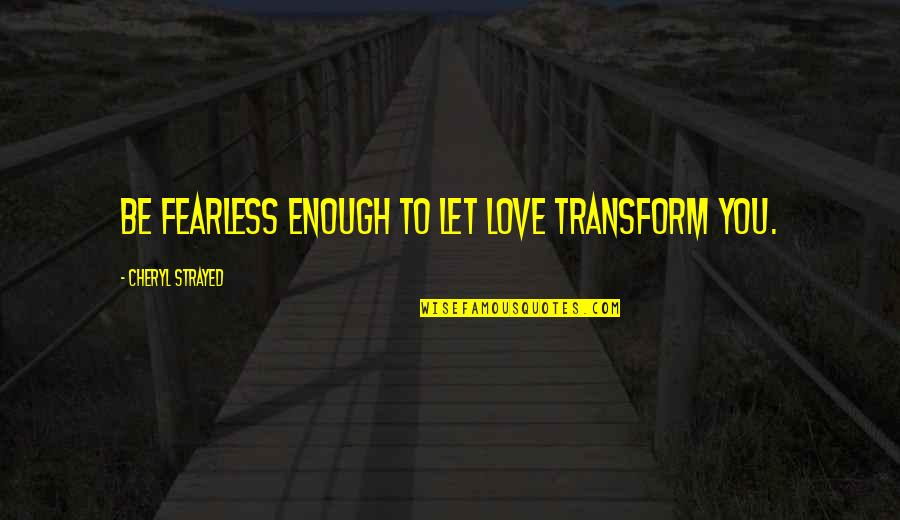 Fearless Living Quotes By Cheryl Strayed: Be fearless enough to let love transform you. Fearless Living Quotes By Cheryl Strayed: Be fearless enough to let love transform you.