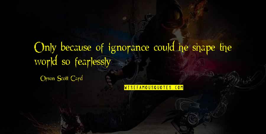 Fearlessly Quotes By Orson Scott Card: Only because of ignorance could he shape the