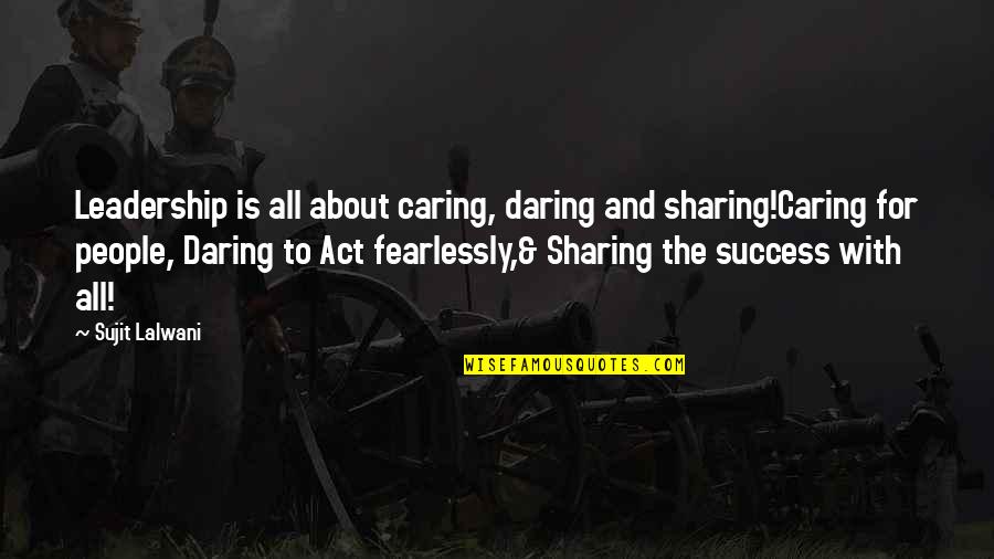 Fearlessly Quotes By Sujit Lalwani: Leadership is all about caring, daring and sharing!Caring