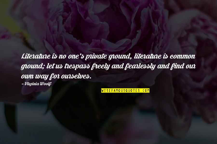 Fearlessly Quotes By Virginia Woolf: Literature is no one's private ground, literature is