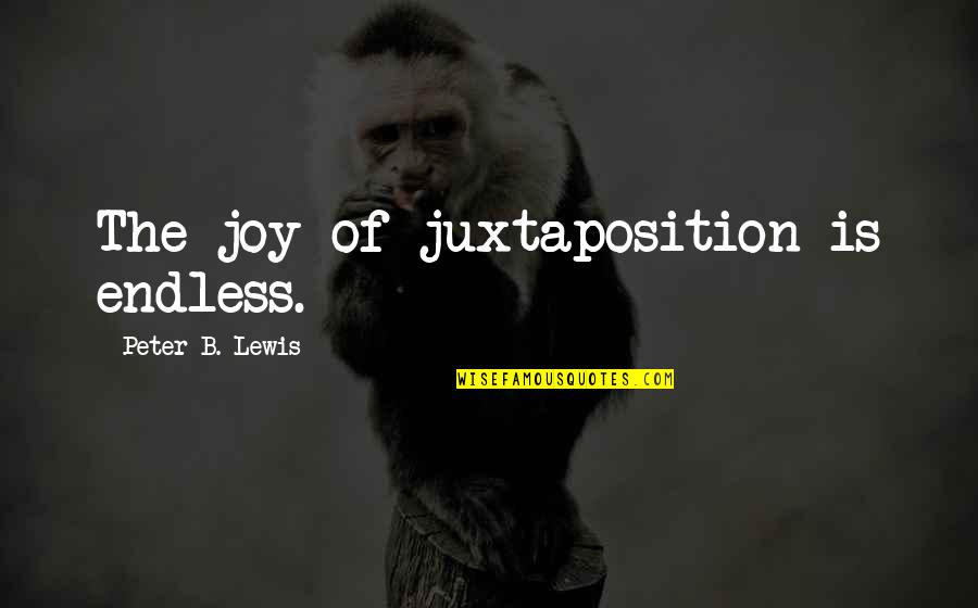 Fearlessness And Love Quotes By Peter B. Lewis: The joy of juxtaposition is endless. Fearlessness And Love Quotes By Peter B. Lewis: The joy of juxtaposition is endless.