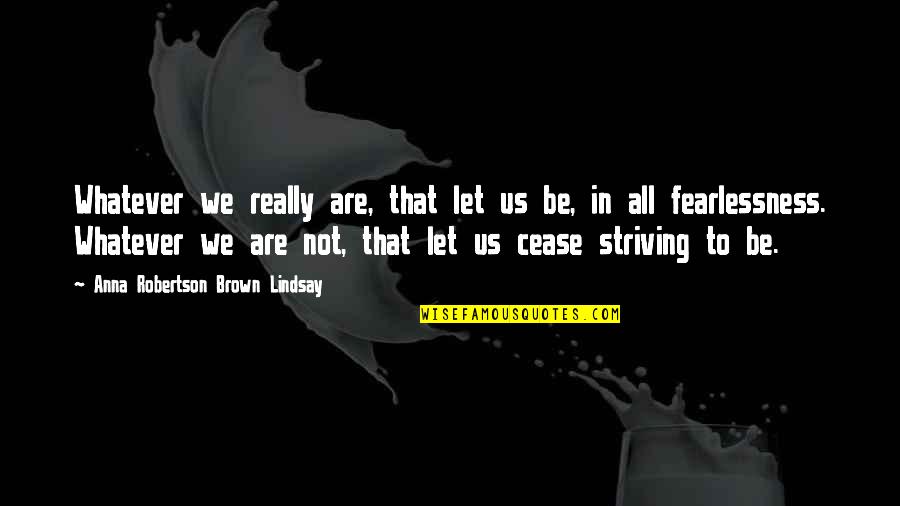 Fearlessness Quotes By Anna Robertson Brown Lindsay: Whatever we really are, that let us be,