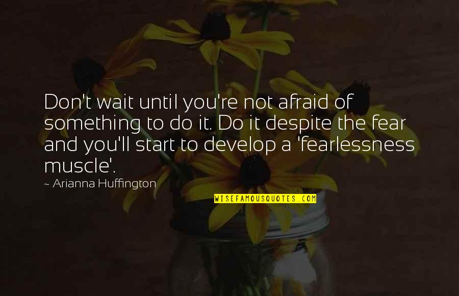 Fearlessness Quotes By Arianna Huffington: Don't wait until you're not afraid of something