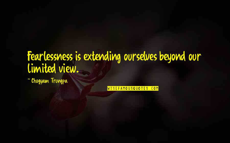 Fearlessness Quotes By Chogyam Trungpa: Fearlessness is extending ourselves beyond our limited view.