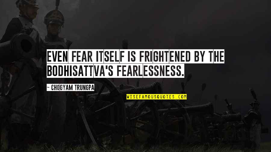 Fearlessness Quotes By Chogyam Trungpa: Even fear itself is frightened by the bodhisattva's