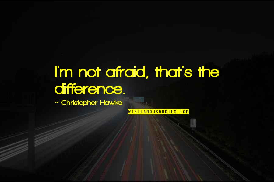 Fearlessness Quotes By Christopher Hawke: I'm not afraid, that's the difference.
