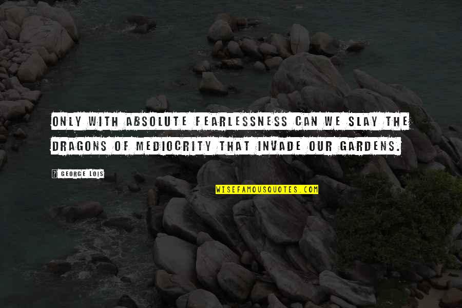 Fearlessness Quotes By George Lois: Only with absolute fearlessness can we slay the