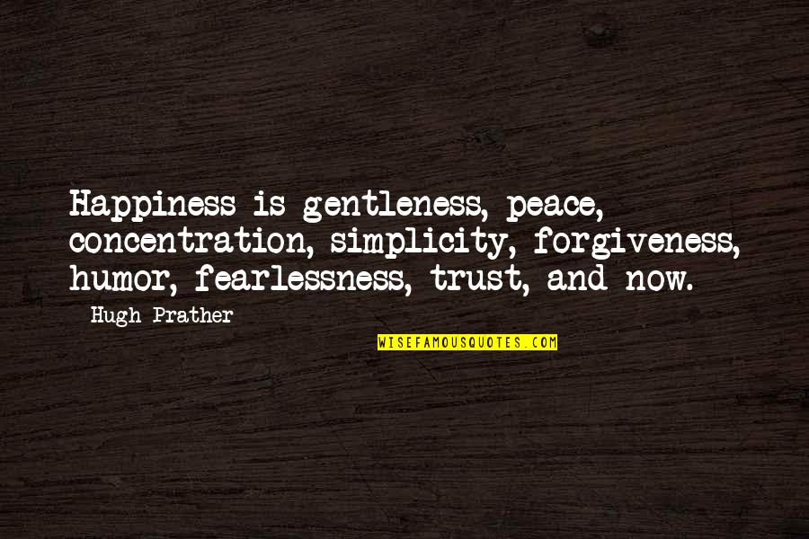Fearlessness Quotes By Hugh Prather: Happiness is gentleness, peace, concentration, simplicity, forgiveness, humor,