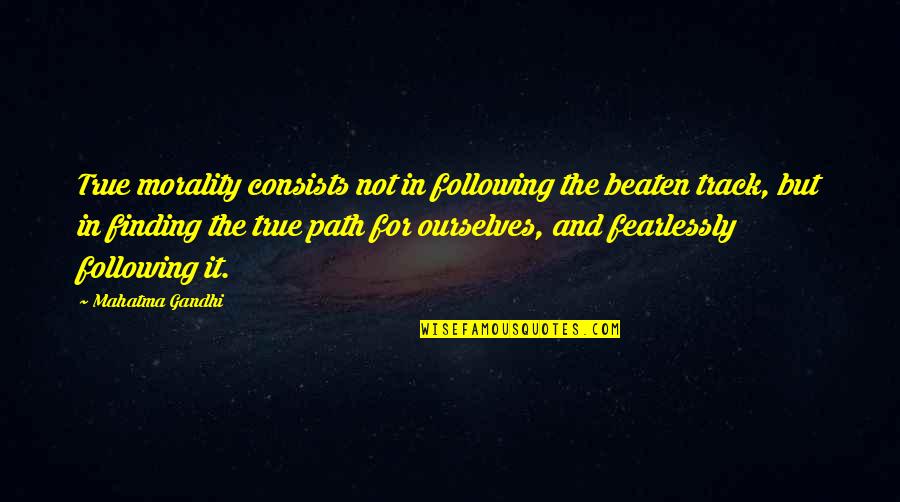 Fearlessness Quotes By Mahatma Gandhi: True morality consists not in following the beaten