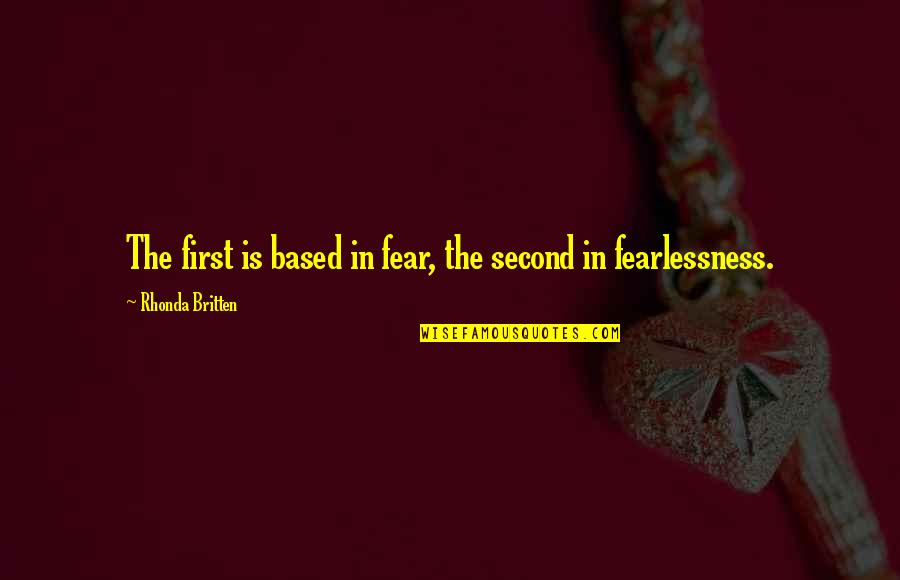 Fearlessness Quotes By Rhonda Britten: The first is based in fear, the second