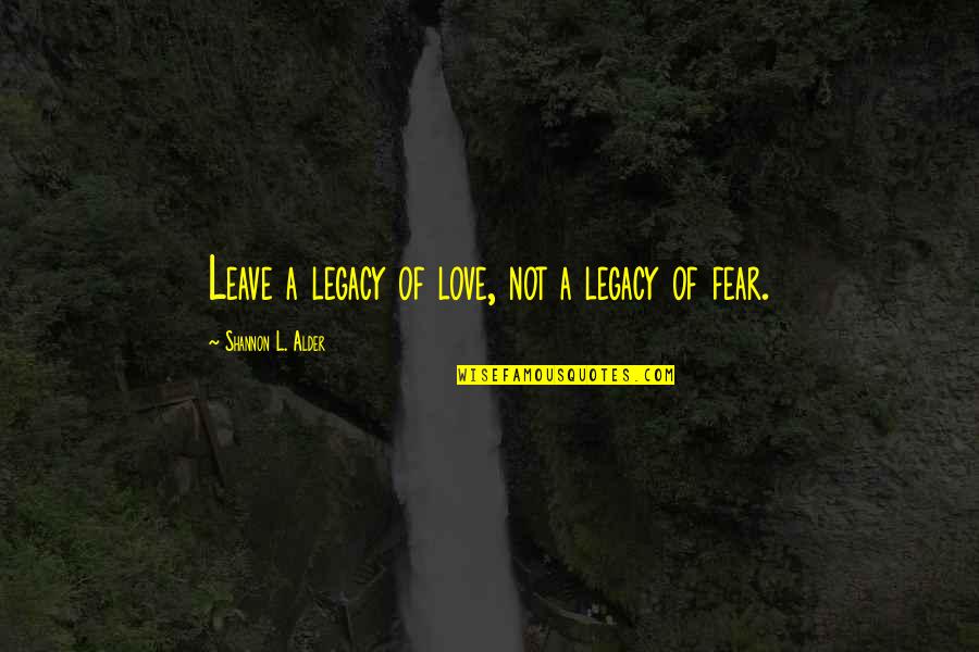 Fearlessness Quotes By Shannon L. Alder: Leave a legacy of love, not a legacy