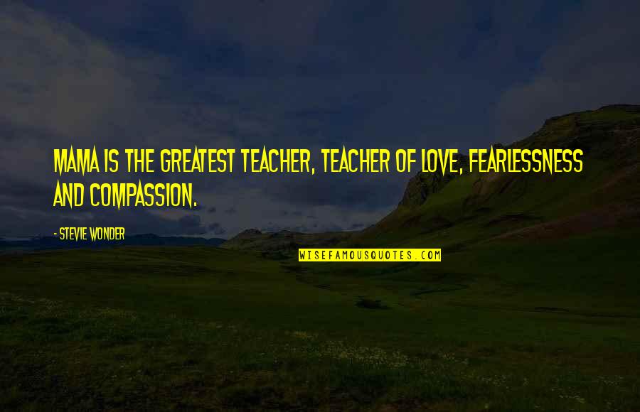 Fearlessness Quotes By Stevie Wonder: Mama is the greatest teacher, teacher of love,