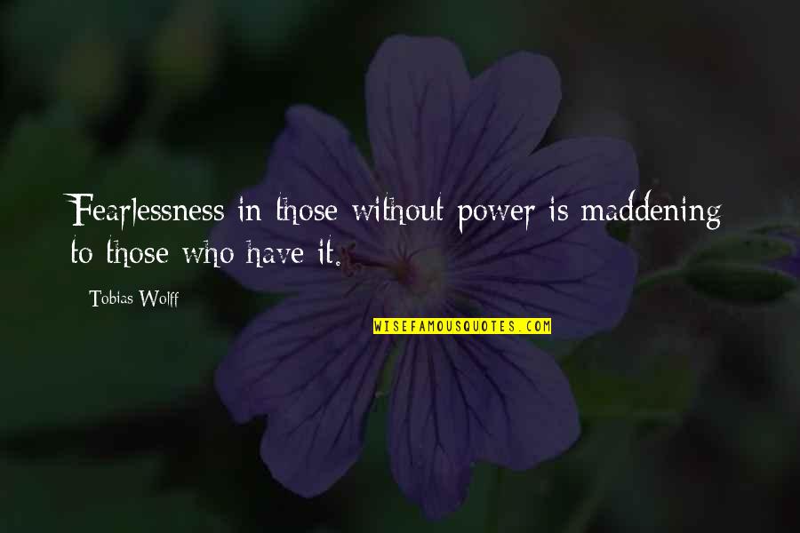 Fearlessness Quotes By Tobias Wolff: Fearlessness in those without power is maddening to