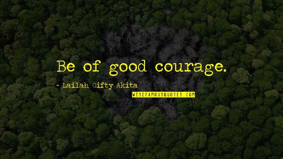 Fearne Cotton Happy Quotes By Lailah Gifty Akita: Be of good courage.