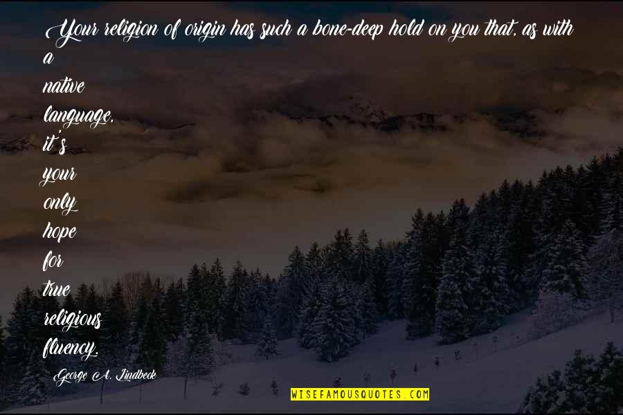 Fearnow Ins Quotes By George A. Lindbeck: Your religion of origin has such a bone-deep Fearnow Ins Quotes By George A. Lindbeck: Your religion of origin has such a bone-deep