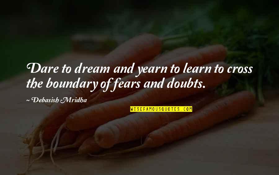 Fears And Doubts Quotes By Debasish Mridha: Dare to dream and yearn to learn to