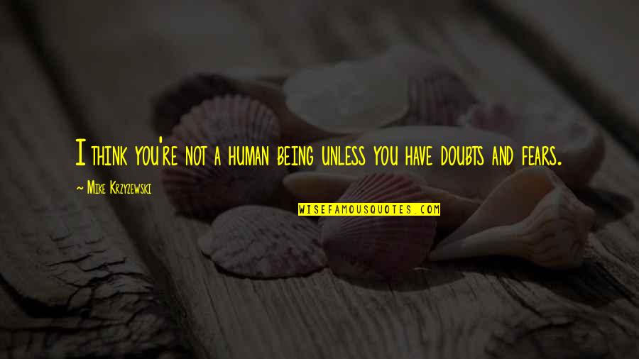 Fears And Doubts Quotes By Mike Krzyzewski: I think you're not a human being unless
