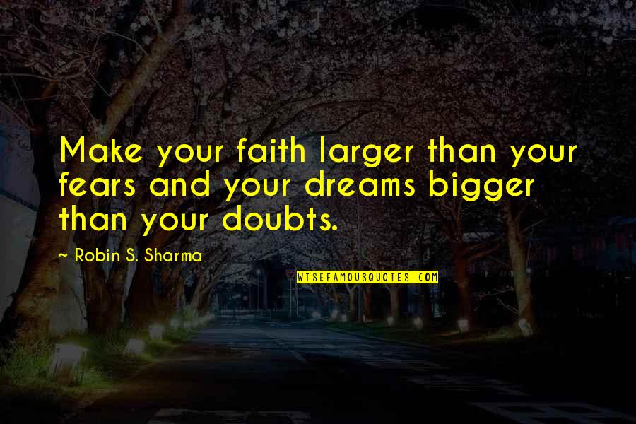Fears And Dreams Quotes By Robin S. Sharma: Make your faith larger than your fears and
