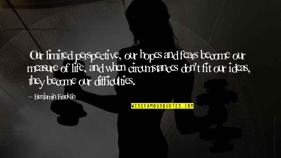 Fears And Hopes Quotes By Benjamin Franklin: Our limited perspective, our hopes and fears become