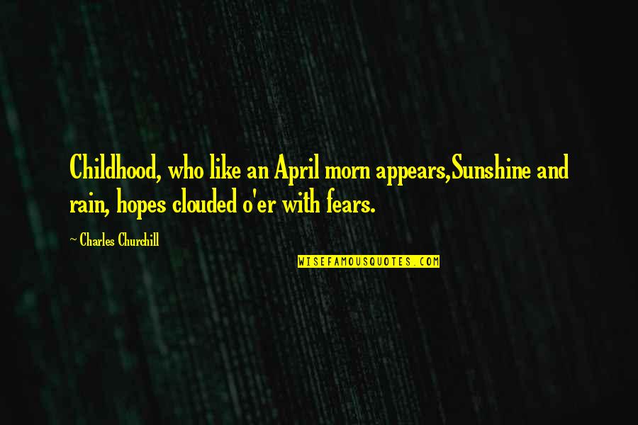 Fears And Hopes Quotes By Charles Churchill: Childhood, who like an April morn appears,Sunshine and