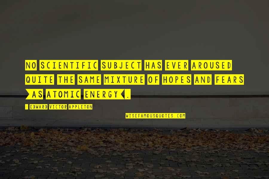 Fears And Hopes Quotes By Edward Victor Appleton: No scientific subject has ever aroused quite the