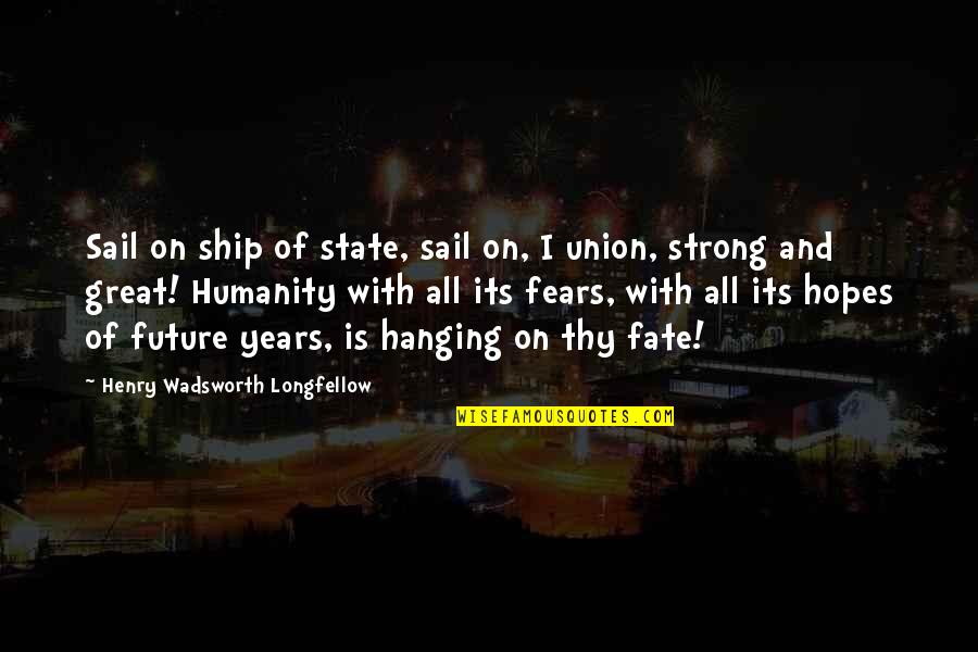 Fears And Hopes Quotes By Henry Wadsworth Longfellow: Sail on ship of state, sail on, I