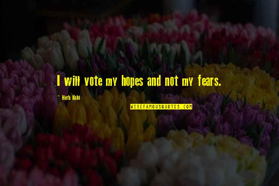 Fears And Hopes Quotes By Herb Kohl: I will vote my hopes and not my Fears And Hopes Quotes By Herb Kohl: I will vote my hopes and not my