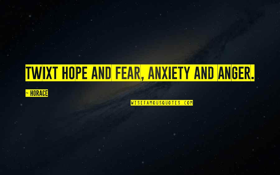 Fears And Hopes Quotes By Horace: Twixt hope and fear, anxiety and anger.