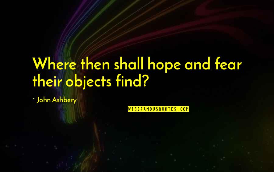 Fears And Hopes Quotes By John Ashbery: Where then shall hope and fear their objects Fears And Hopes Quotes By John Ashbery: Where then shall hope and fear their objects