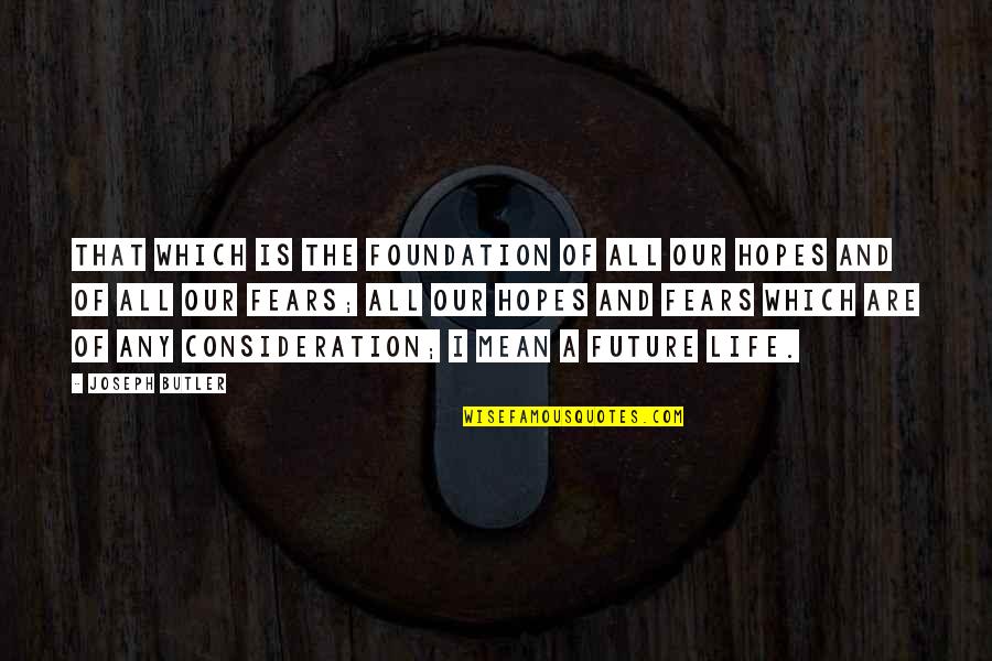 Fears And Hopes Quotes By Joseph Butler: That which is the foundation of all our Fears And Hopes Quotes By Joseph Butler: That which is the foundation of all our