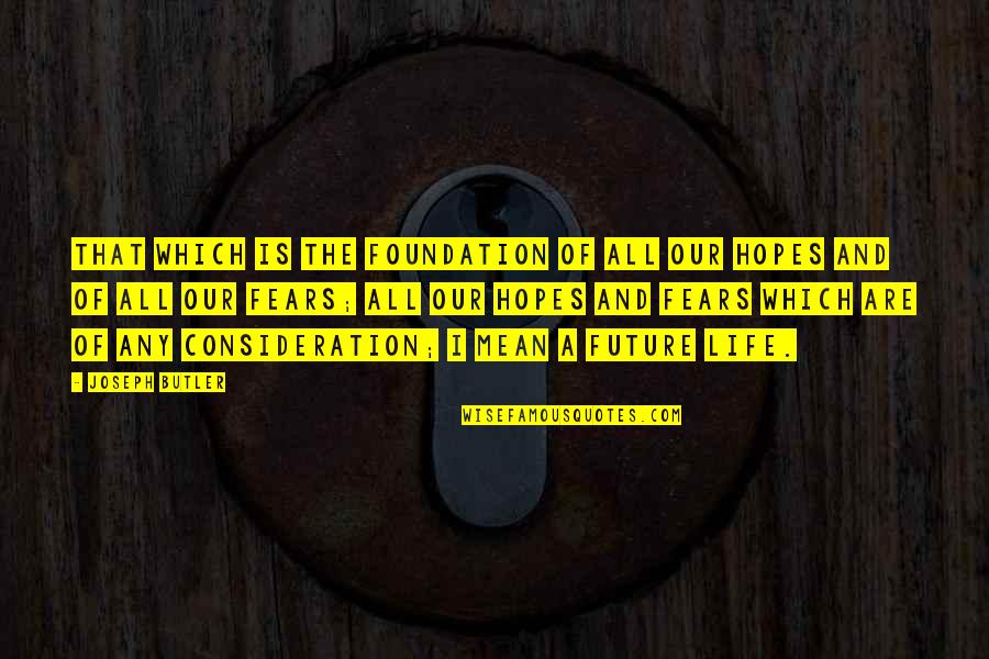 Fears And Life Quotes By Joseph Butler: That which is the foundation of all our
