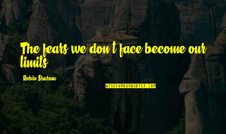 Fears And Limits Quotes By Robin Sharma: The fears we don't face become our limits. Fears And Limits Quotes By Robin Sharma: The fears we don't face become our limits.