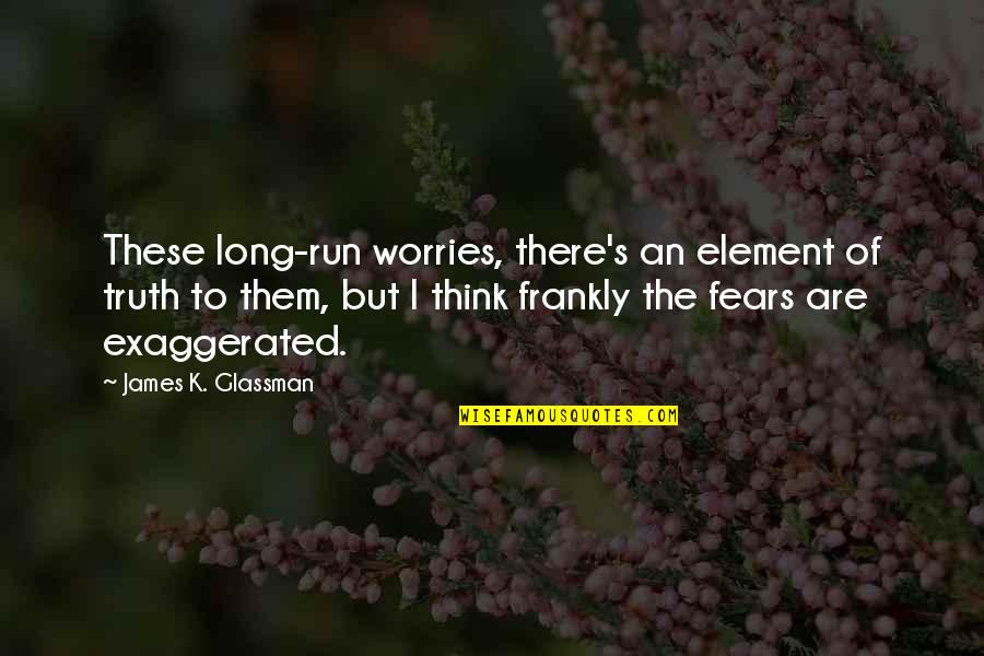 Fears And Worries Quotes By James K. Glassman: These long-run worries, there's an element of truth