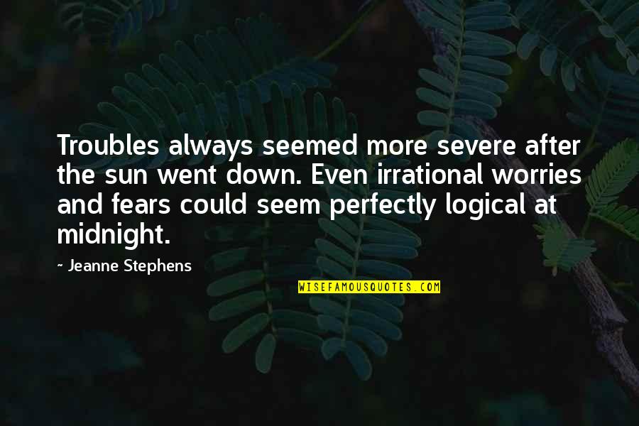 Fears And Worries Quotes By Jeanne Stephens: Troubles always seemed more severe after the sun
