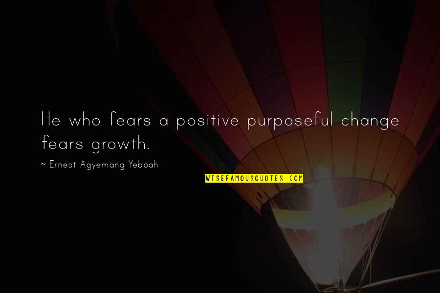 Fears Of Change Quotes By Ernest Agyemang Yeboah: He who fears a positive purposeful change fears Fears Of Change Quotes By Ernest Agyemang Yeboah: He who fears a positive purposeful change fears