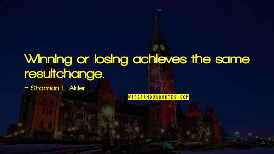 Fears Of Change Quotes By Shannon L. Alder: Winning or losing achieves the same resultchange.