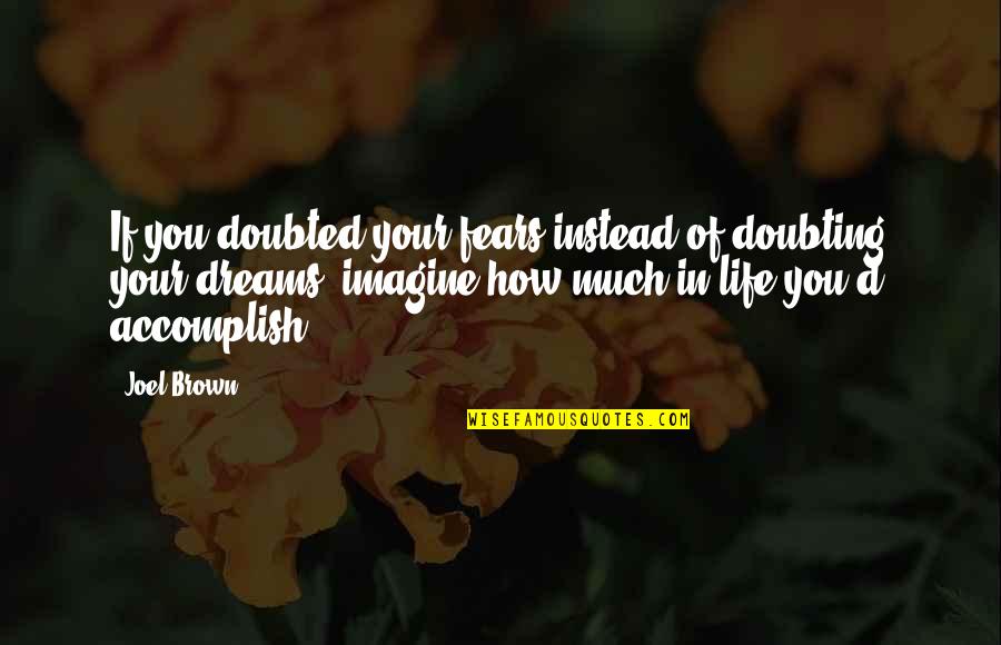Fears Of Life Quotes By Joel Brown: If you doubted your fears instead of doubting