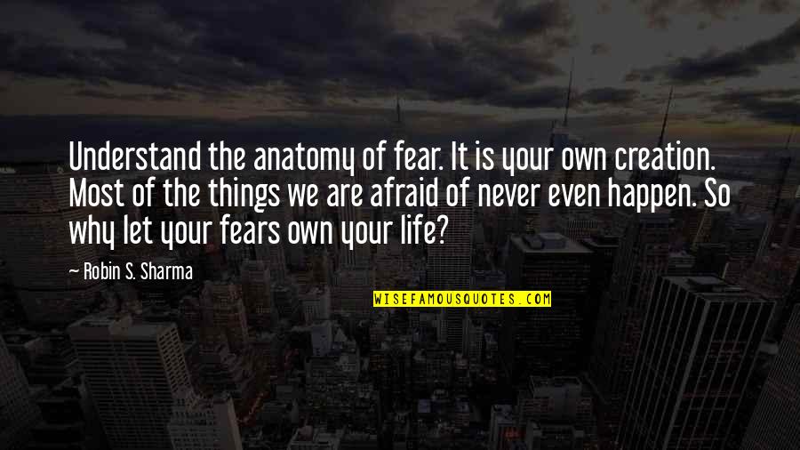 Fears Of Life Quotes By Robin S. Sharma: Understand the anatomy of fear. It is your
