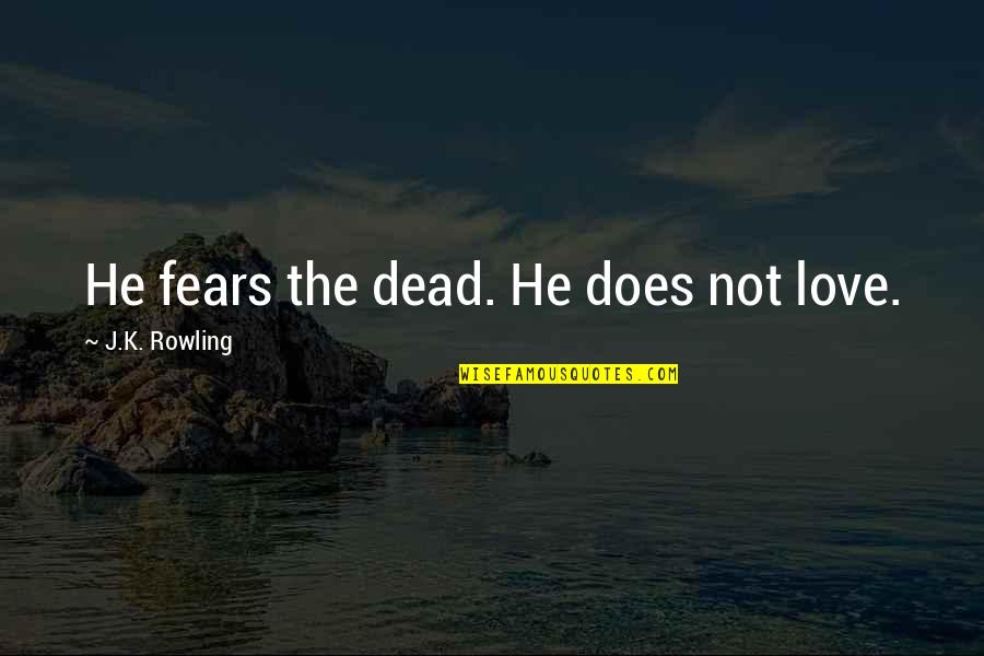 Fears Of Love Quotes By J.K. Rowling: He fears the dead. He does not love.