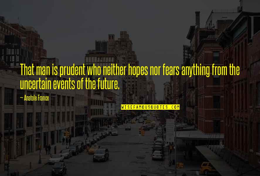 Fears Of The Future Quotes By Anatole France: That man is prudent who neither hopes nor