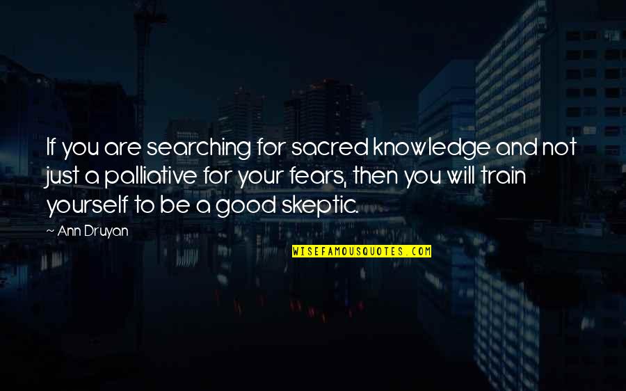 Fears Quotes By Ann Druyan: If you are searching for sacred knowledge and