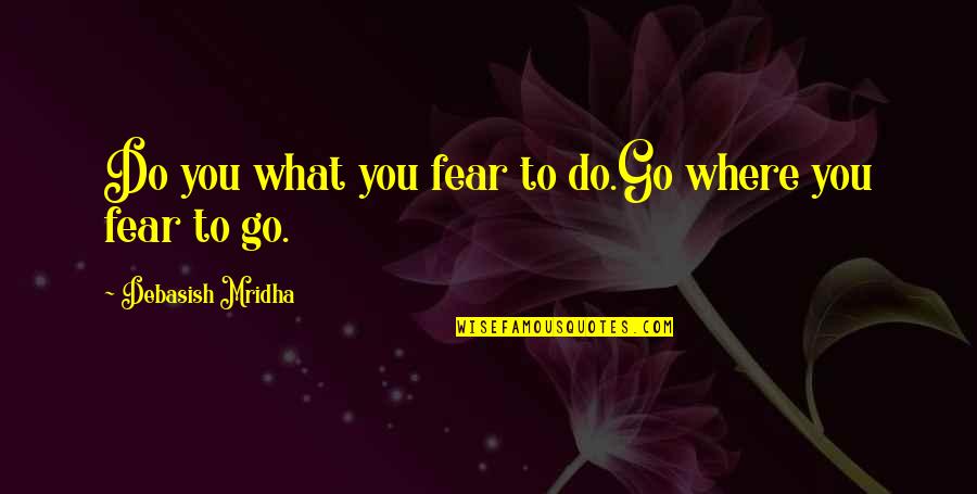 Fears Quotes By Debasish Mridha: Do you what you fear to do.Go where