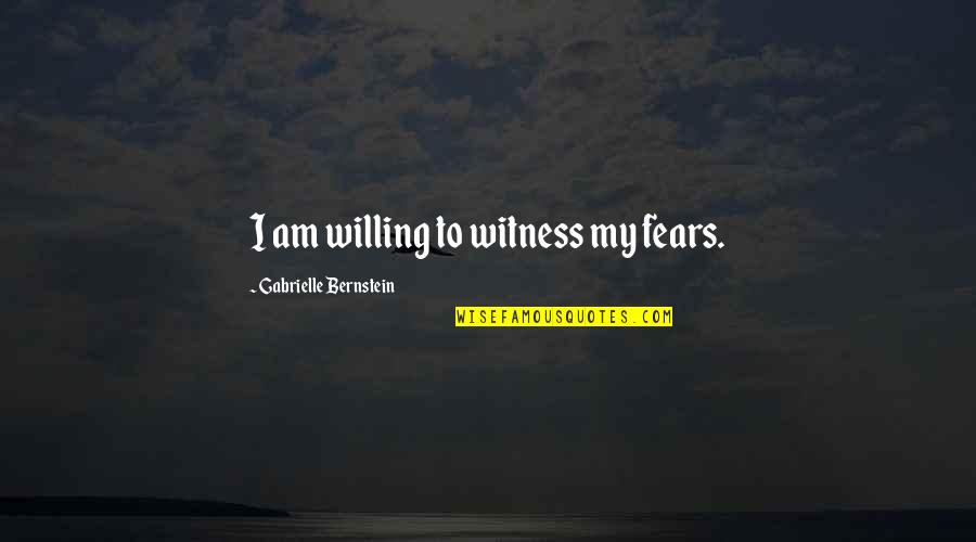 Fears Quotes By Gabrielle Bernstein: I am willing to witness my fears.