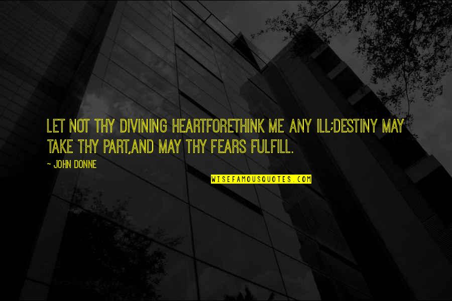 Fears Quotes By John Donne: Let not thy divining heartForethink me any ill;Destiny