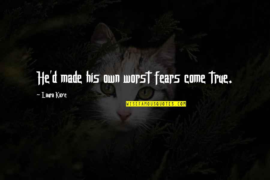 Fears Quotes By Laura Kaye: He'd made his own worst fears come true.