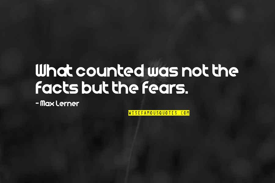 Fears Quotes By Max Lerner: What counted was not the facts but the